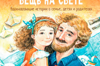 Самая ценная вещь на свете. Вдохновляющие истории о семье, детях и родителях